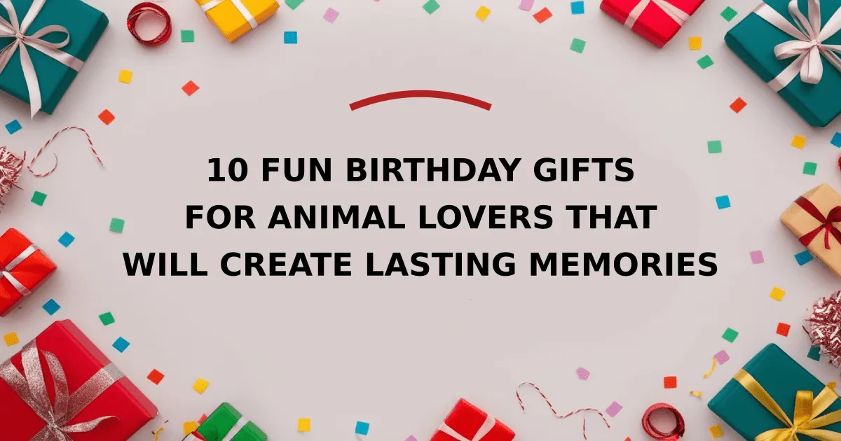 10 Fun Birthday Gifts for Animal Lovers That Will Create Lasting Memories